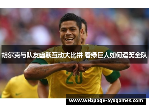 胡尔克与队友幽默互动大比拼 看绿巨人如何逗笑全队