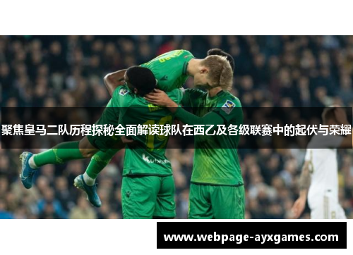 聚焦皇马二队历程探秘全面解读球队在西乙及各级联赛中的起伏与荣耀 聚焦皇马二队历程探秘全面解读球队在西乙及各级联赛中的起伏与荣耀