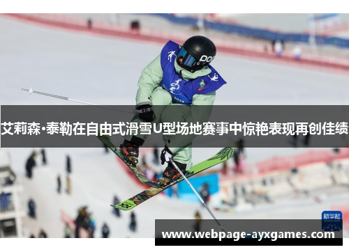 艾莉森·泰勒在自由式滑雪U型场地赛事中惊艳表现再创佳绩