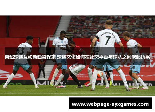 英超球迷互动新趋势探索 球迷文化如何在社交平台与球队之间架起桥梁