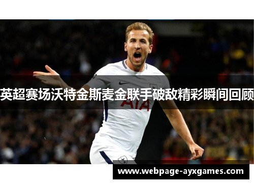 英超赛场沃特金斯麦金联手破敌精彩瞬间回顾