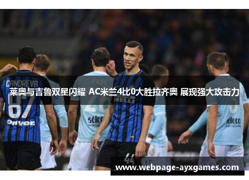 莱奥与吉鲁双星闪耀 AC米兰4比0大胜拉齐奥 展现强大攻击力