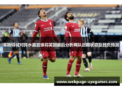 莱斯特城对阵水晶宫谁将笑到最后分析两队近期状态及胜负预测
