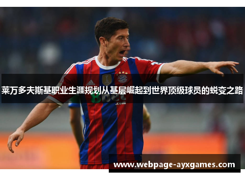 莱万多夫斯基职业生涯规划从基层崛起到世界顶级球员的蜕变之路