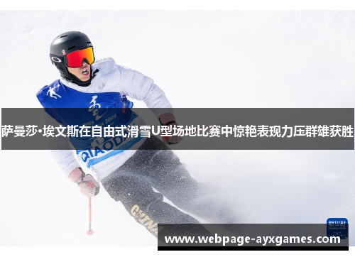 萨曼莎·埃文斯在自由式滑雪U型场地比赛中惊艳表现力压群雄获胜