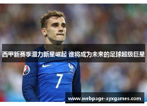 西甲新赛季潜力新星崛起 谁将成为未来的足球超级巨星