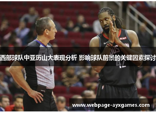 西部球队中亚历山大表现分析 影响球队前景的关键因素探讨