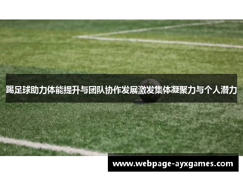 踢足球助力体能提升与团队协作发展激发集体凝聚力与个人潜力