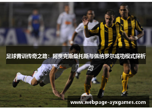 足球青训传奇之路：阿贾克斯桑托斯与佩纳罗尔成功模式探析