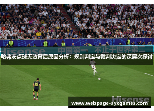 哈弗茨点球无效背后原因分析：规则判定与裁判决定的深层次探讨
