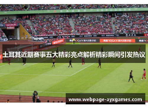 土耳其近期赛事五大精彩亮点解析精彩瞬间引发热议