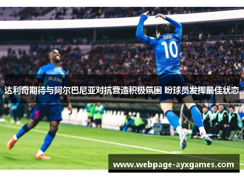 达利奇期待与阿尔巴尼亚对抗营造积极氛围 盼球员发挥最佳状态 达利奇期待与阿尔巴尼亚对抗营造积极氛围 盼球员发挥最佳状态