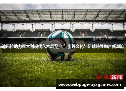 迪巴拉助力意大利现代艺术展览推广 引领文化与足球跨界融合新潮流 迪巴拉助力意大利现代艺术展览推广 引领文化与足球跨界融合新潮流