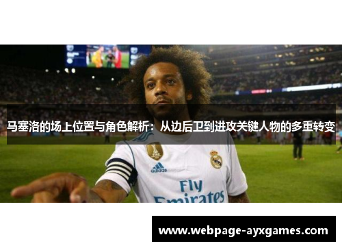 马塞洛的场上位置与角色解析：从边后卫到进攻关键人物的多重转变