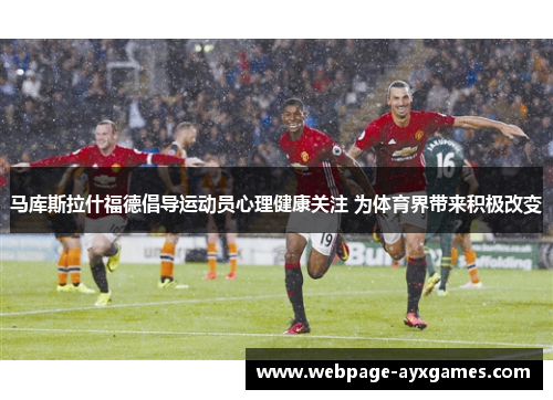 马库斯拉什福德倡导运动员心理健康关注 为体育界带来积极改变