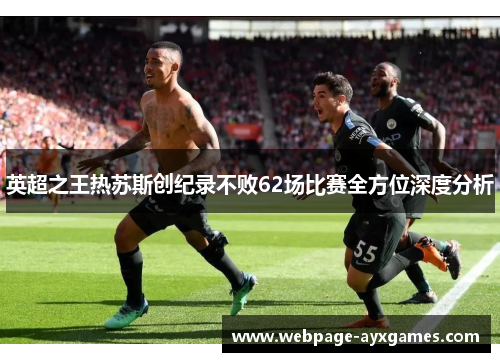 英超之王热苏斯创纪录不败62场比赛全方位深度分析