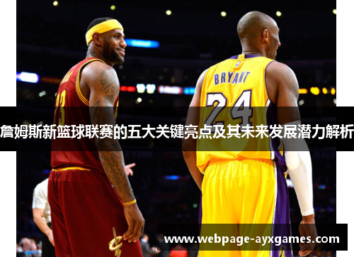 詹姆斯新篮球联赛的五大关键亮点及其未来发展潜力解析