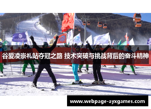 谷爱凌崇礼站夺冠之路 技术突破与挑战背后的奋斗精神 谷爱凌崇礼站夺冠之路 技术突破与挑战背后的奋斗精神