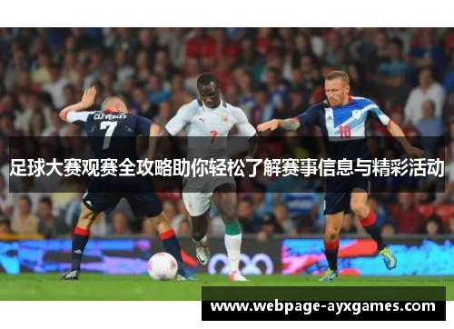 足球大赛观赛全攻略助你轻松了解赛事信息与精彩活动 足球大赛观赛全攻略助你轻松了解赛事信息与精彩活动