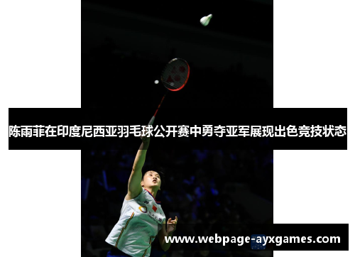 陈雨菲在印度尼西亚羽毛球公开赛中勇夺亚军展现出色竞技状态 陈雨菲在印度尼西亚羽毛球公开赛中勇夺亚军展现出色竞技状态