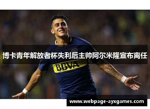 博卡青年解放者杯失利后主帅阿尔米隆宣布离任