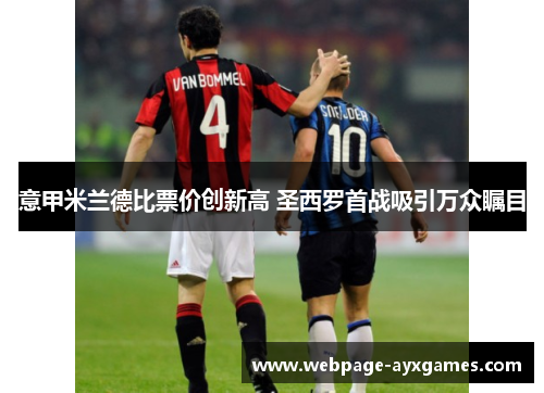 意甲米兰德比票价创新高 圣西罗首战吸引万众瞩目