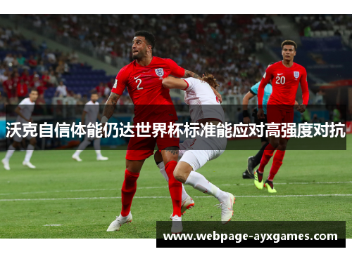 沃克自信体能仍达世界杯标准能应对高强度对抗