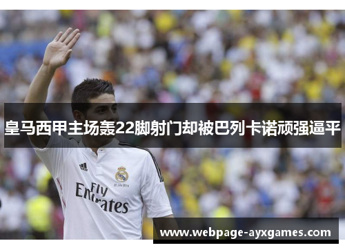 皇马西甲主场轰22脚射门却被巴列卡诺顽强逼平