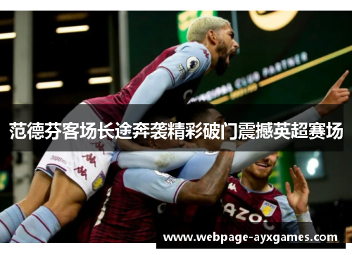 范德芬客场长途奔袭精彩破门震撼英超赛场