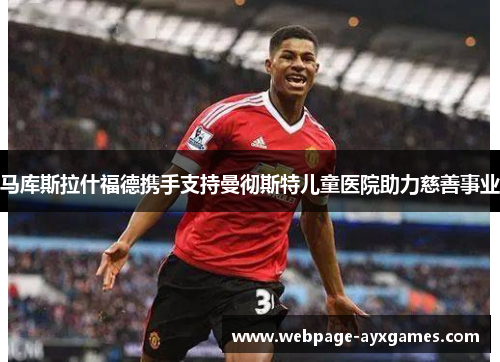 马库斯拉什福德携手支持曼彻斯特儿童医院助力慈善事业