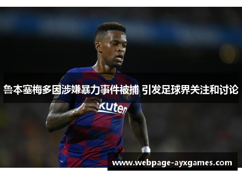 鲁本塞梅多因涉嫌暴力事件被捕 引发足球界关注和讨论