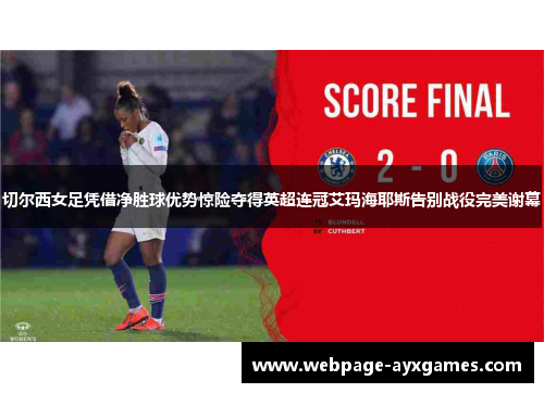 切尔西女足凭借净胜球优势惊险夺得英超连冠艾玛海耶斯告别战役完美谢幕
