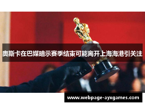 奥斯卡在巴媒暗示赛季结束可能离开上海海港引关注