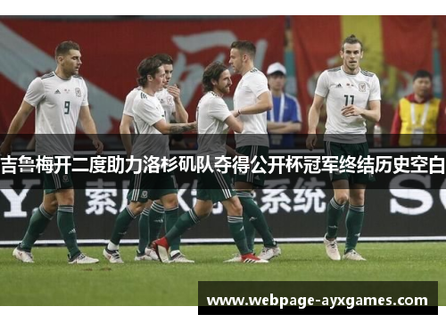 吉鲁梅开二度助力洛杉矶队夺得公开杯冠军终结历史空白